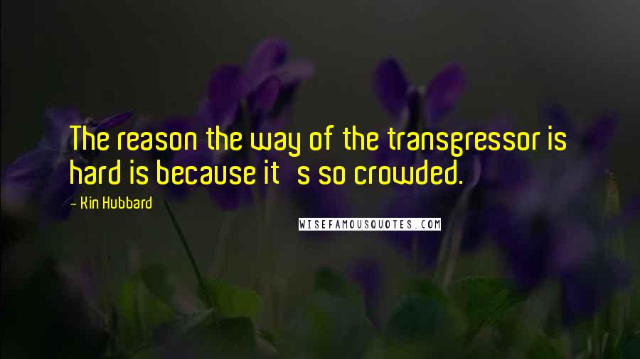 Kin Hubbard Quotes: The reason the way of the transgressor is hard is because it's so crowded.