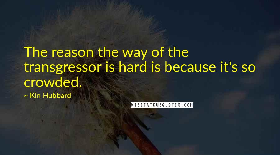 Kin Hubbard Quotes: The reason the way of the transgressor is hard is because it's so crowded.