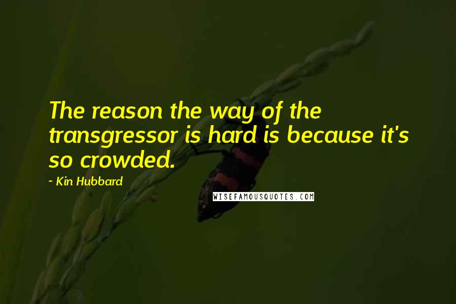 Kin Hubbard Quotes: The reason the way of the transgressor is hard is because it's so crowded.