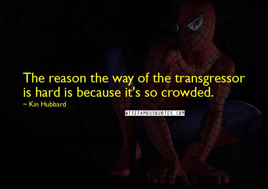 Kin Hubbard Quotes: The reason the way of the transgressor is hard is because it's so crowded.