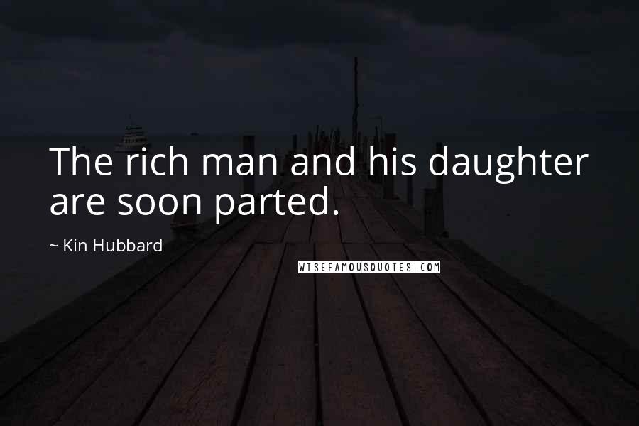 Kin Hubbard Quotes: The rich man and his daughter are soon parted.