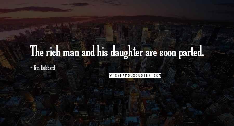 Kin Hubbard Quotes: The rich man and his daughter are soon parted.