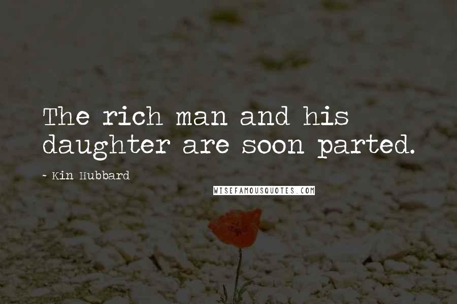 Kin Hubbard Quotes: The rich man and his daughter are soon parted.