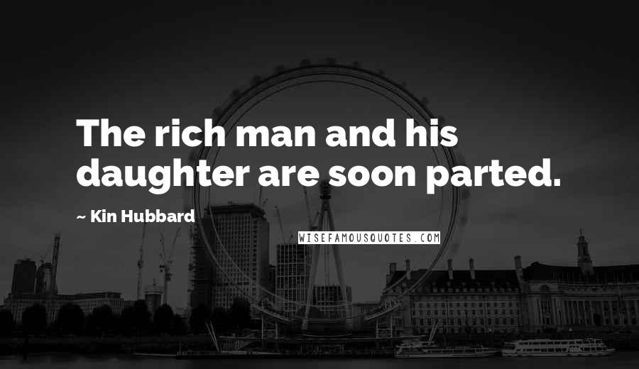 Kin Hubbard Quotes: The rich man and his daughter are soon parted.