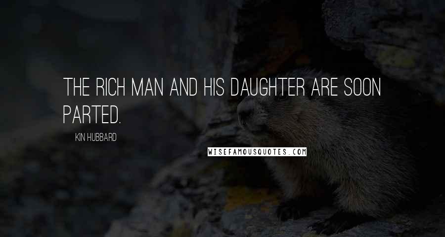 Kin Hubbard Quotes: The rich man and his daughter are soon parted.