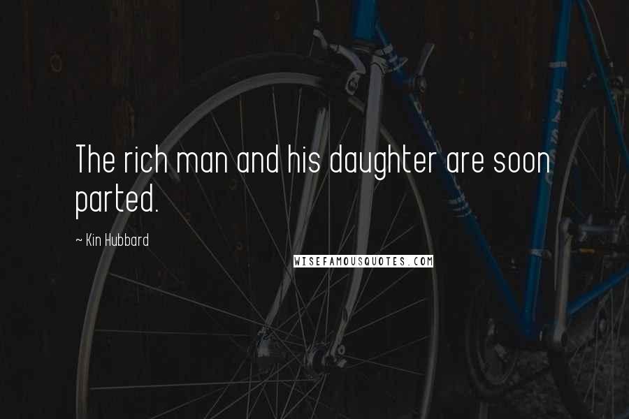 Kin Hubbard Quotes: The rich man and his daughter are soon parted.