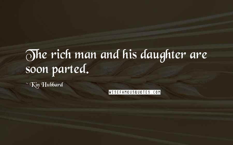 Kin Hubbard Quotes: The rich man and his daughter are soon parted.