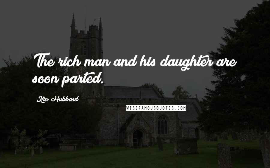 Kin Hubbard Quotes: The rich man and his daughter are soon parted.