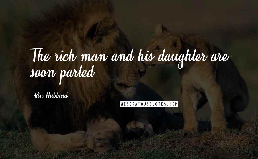 Kin Hubbard Quotes: The rich man and his daughter are soon parted.