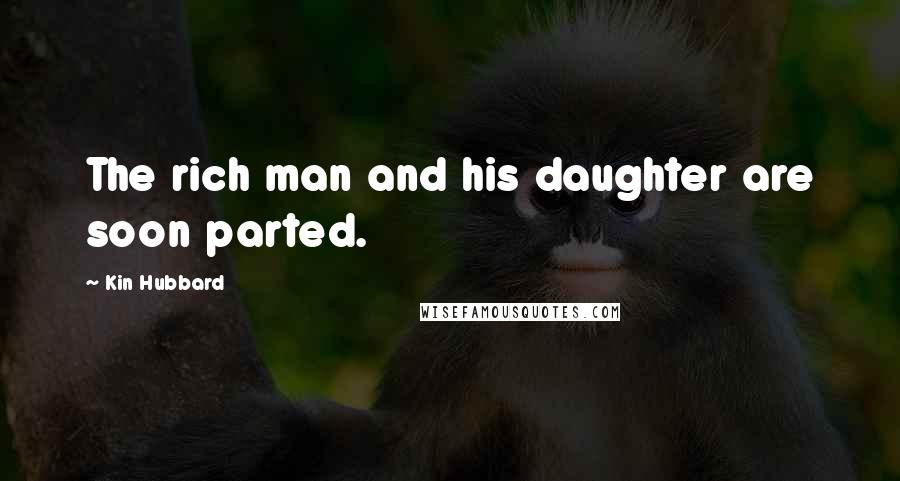 Kin Hubbard Quotes: The rich man and his daughter are soon parted.