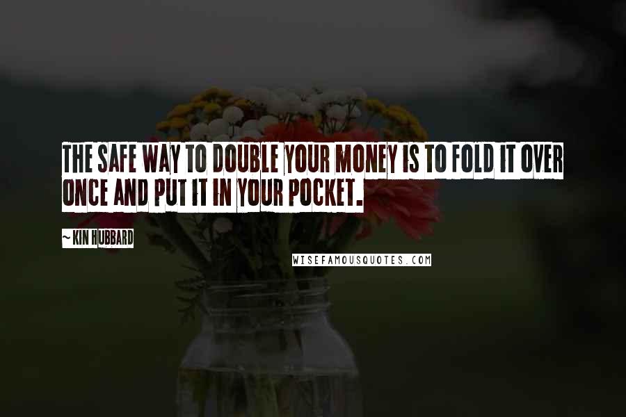 Kin Hubbard Quotes: The safe way to double your money is to fold it over once and put it in your pocket.