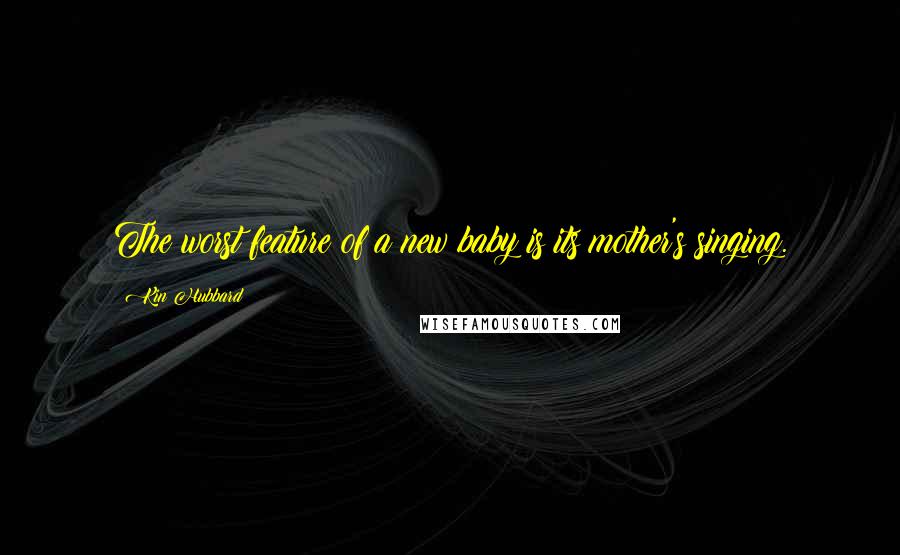 Kin Hubbard Quotes: The worst feature of a new baby is its mother's singing.
