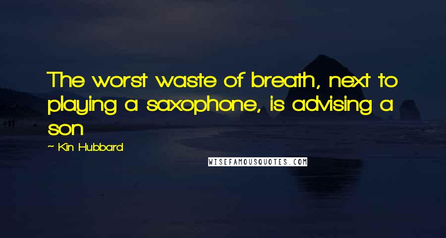 Kin Hubbard Quotes: The worst waste of breath, next to playing a saxophone, is advising a son