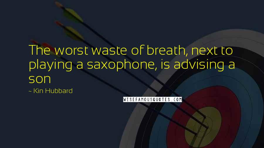 Kin Hubbard Quotes: The worst waste of breath, next to playing a saxophone, is advising a son