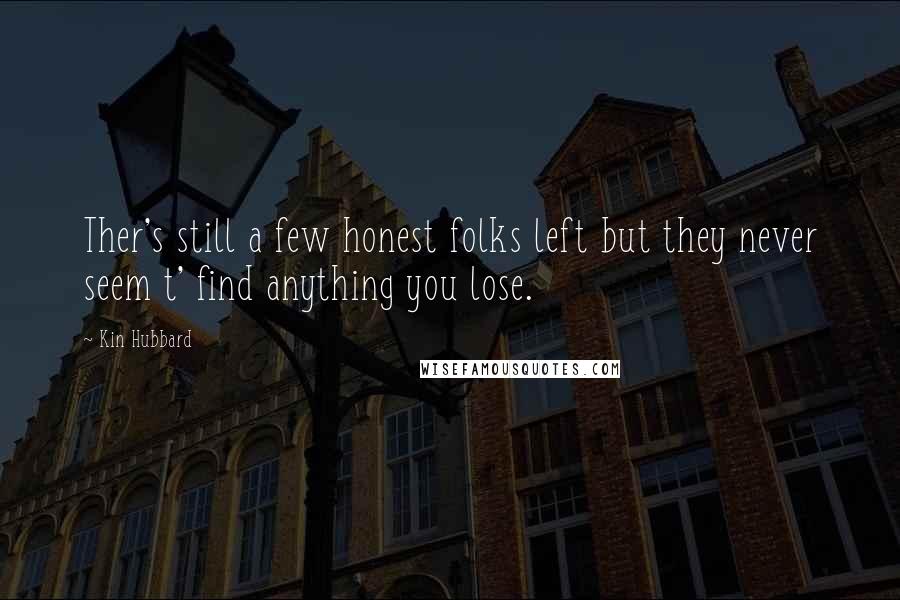 Kin Hubbard Quotes: Ther's still a few honest folks left but they never seem t' find anything you lose.