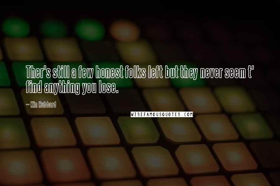 Kin Hubbard Quotes: Ther's still a few honest folks left but they never seem t' find anything you lose.