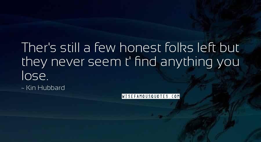 Kin Hubbard Quotes: Ther's still a few honest folks left but they never seem t' find anything you lose.