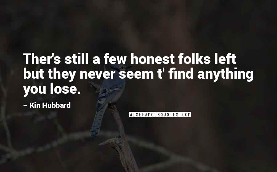 Kin Hubbard Quotes: Ther's still a few honest folks left but they never seem t' find anything you lose.