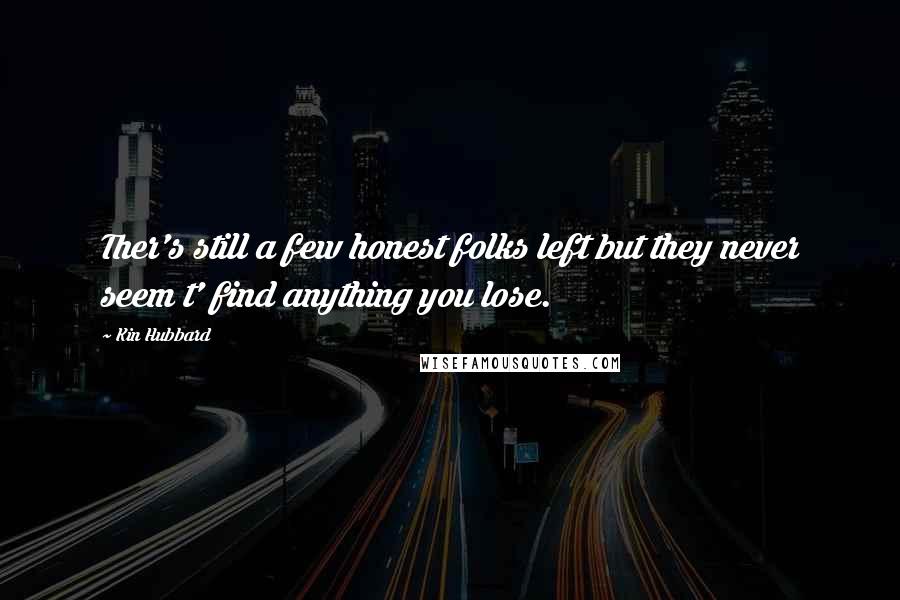 Kin Hubbard Quotes: Ther's still a few honest folks left but they never seem t' find anything you lose.