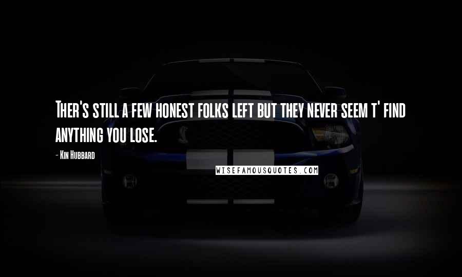 Kin Hubbard Quotes: Ther's still a few honest folks left but they never seem t' find anything you lose.