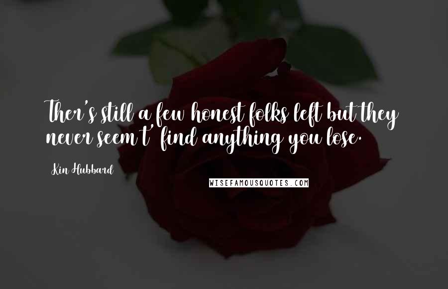 Kin Hubbard Quotes: Ther's still a few honest folks left but they never seem t' find anything you lose.