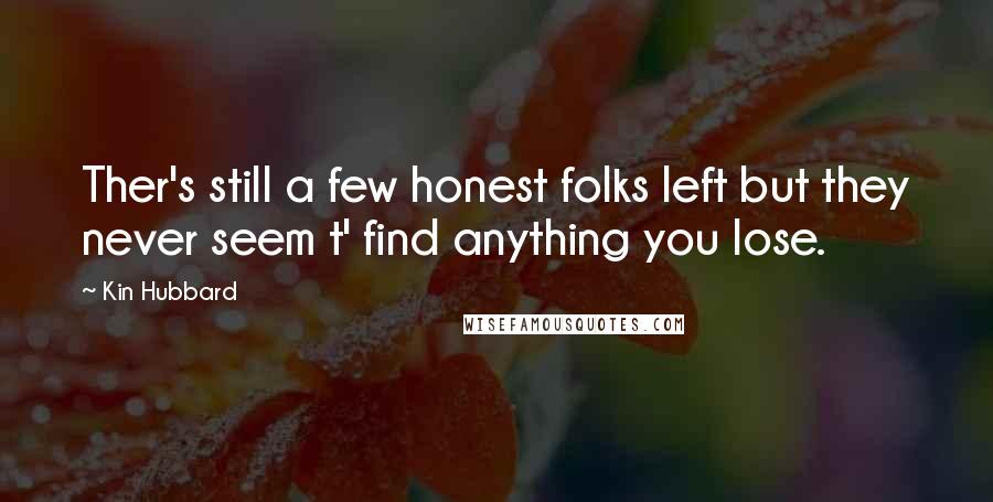 Kin Hubbard Quotes: Ther's still a few honest folks left but they never seem t' find anything you lose.