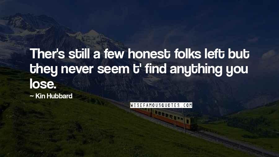 Kin Hubbard Quotes: Ther's still a few honest folks left but they never seem t' find anything you lose.