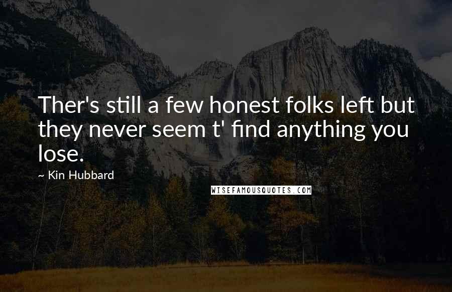 Kin Hubbard Quotes: Ther's still a few honest folks left but they never seem t' find anything you lose.