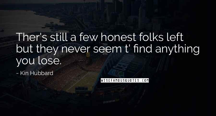 Kin Hubbard Quotes: Ther's still a few honest folks left but they never seem t' find anything you lose.