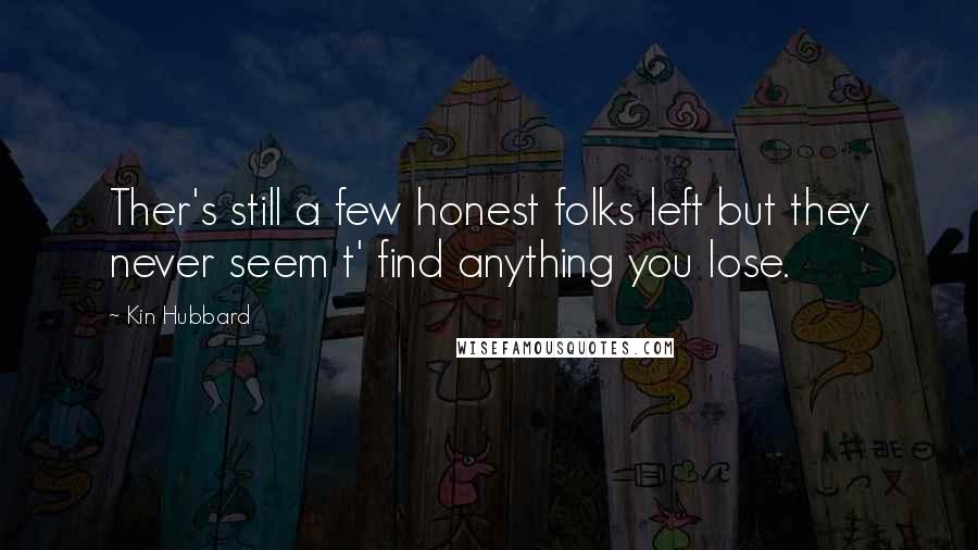 Kin Hubbard Quotes: Ther's still a few honest folks left but they never seem t' find anything you lose.