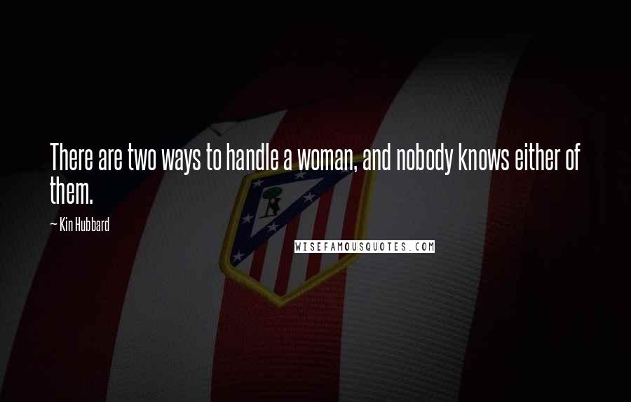 Kin Hubbard Quotes: There are two ways to handle a woman, and nobody knows either of them.