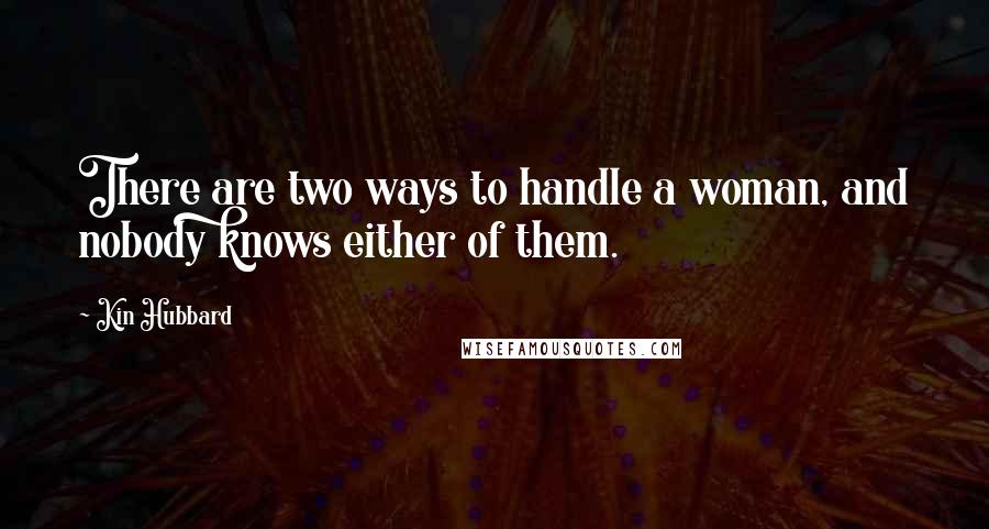 Kin Hubbard Quotes: There are two ways to handle a woman, and nobody knows either of them.