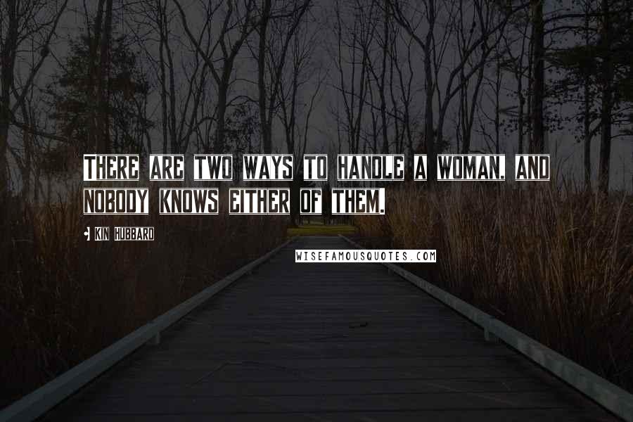 Kin Hubbard Quotes: There are two ways to handle a woman, and nobody knows either of them.