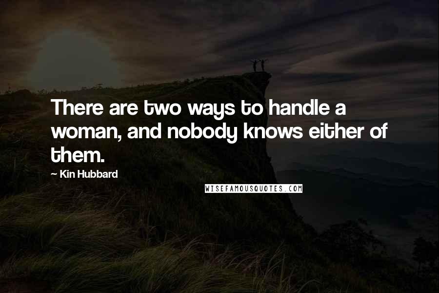 Kin Hubbard Quotes: There are two ways to handle a woman, and nobody knows either of them.