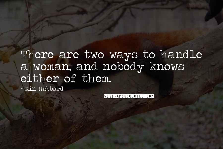 Kin Hubbard Quotes: There are two ways to handle a woman, and nobody knows either of them.