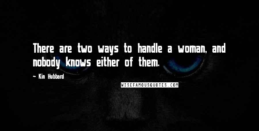 Kin Hubbard Quotes: There are two ways to handle a woman, and nobody knows either of them.