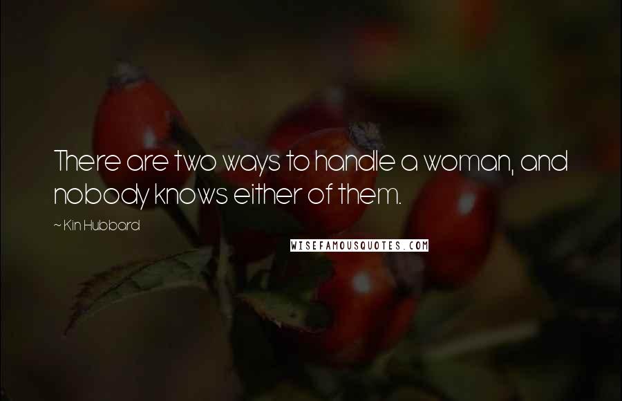 Kin Hubbard Quotes: There are two ways to handle a woman, and nobody knows either of them.