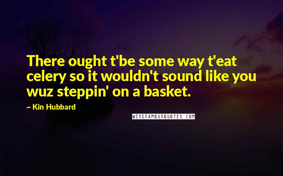 Kin Hubbard Quotes: There ought t'be some way t'eat celery so it wouldn't sound like you wuz steppin' on a basket.