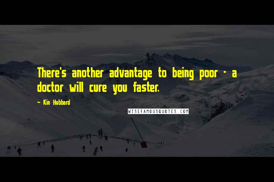 Kin Hubbard Quotes: There's another advantage to being poor - a doctor will cure you faster.