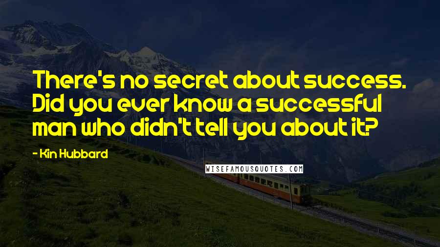 Kin Hubbard Quotes: There's no secret about success. Did you ever know a successful man who didn't tell you about it?