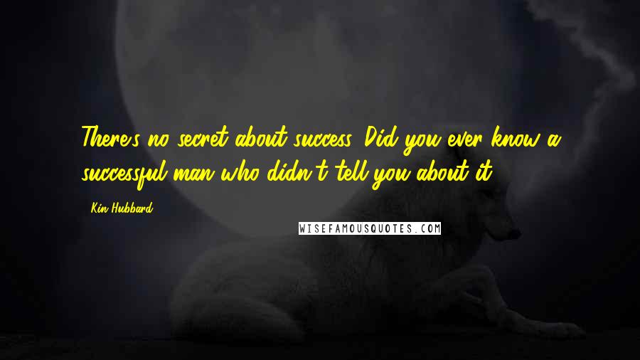 Kin Hubbard Quotes: There's no secret about success. Did you ever know a successful man who didn't tell you about it?