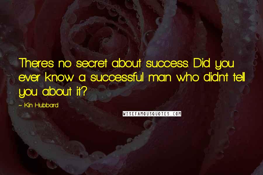 Kin Hubbard Quotes: There's no secret about success. Did you ever know a successful man who didn't tell you about it?