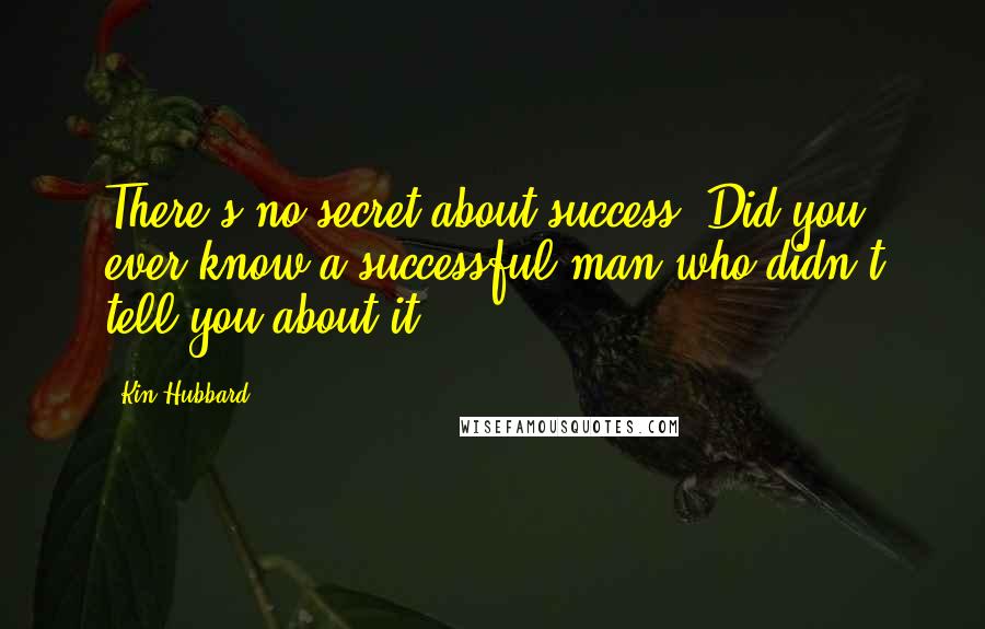 Kin Hubbard Quotes: There's no secret about success. Did you ever know a successful man who didn't tell you about it?