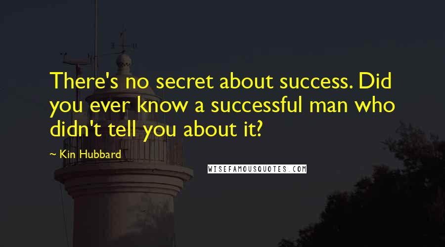 Kin Hubbard Quotes: There's no secret about success. Did you ever know a successful man who didn't tell you about it?