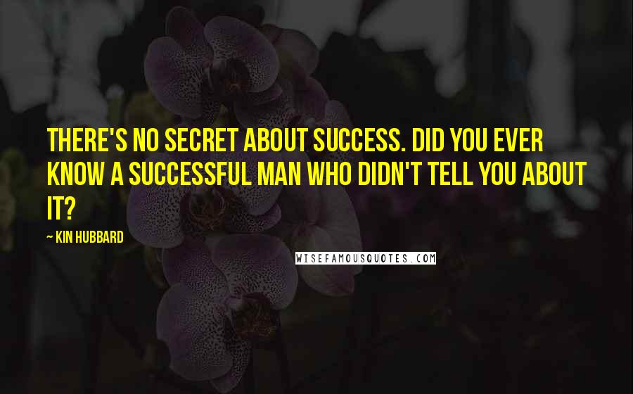 Kin Hubbard Quotes: There's no secret about success. Did you ever know a successful man who didn't tell you about it?