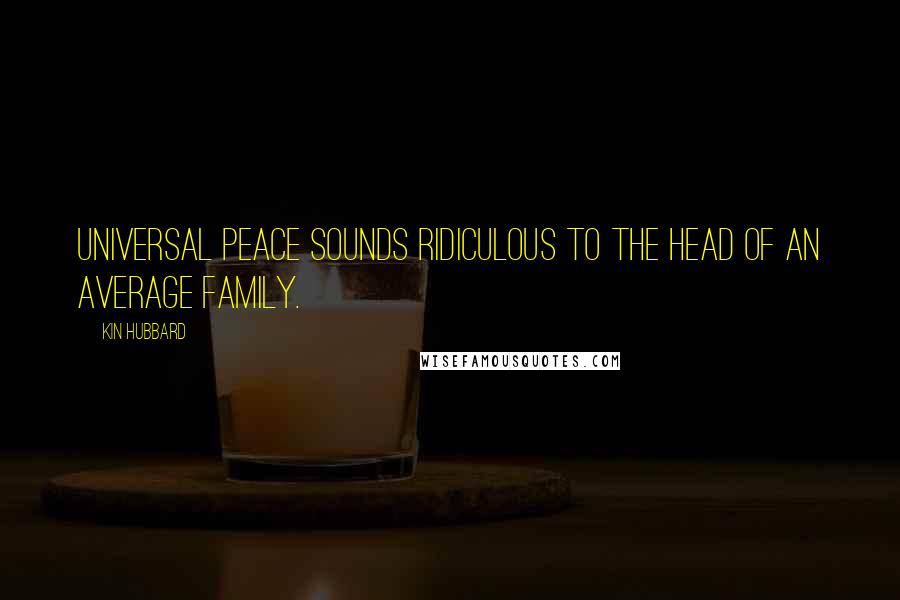 Kin Hubbard Quotes: Universal peace sounds ridiculous to the head of an average family.