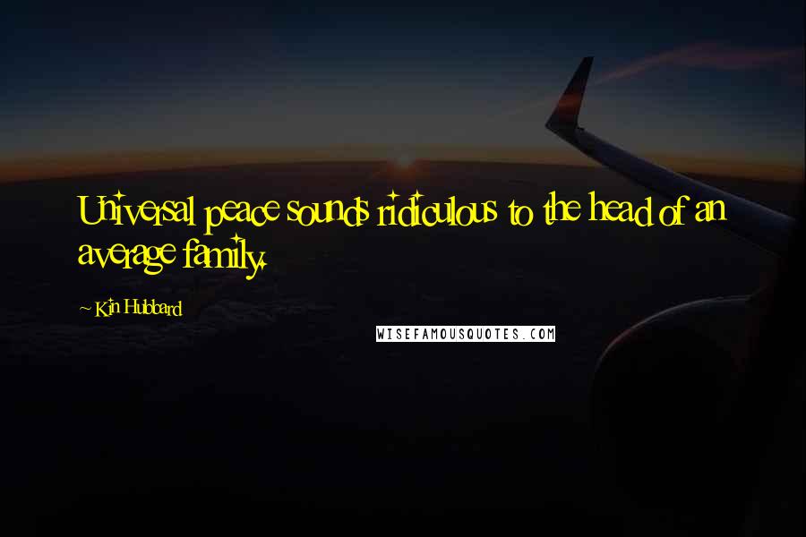 Kin Hubbard Quotes: Universal peace sounds ridiculous to the head of an average family.