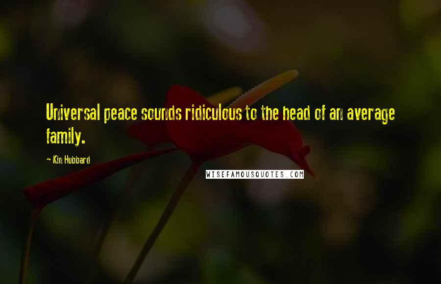 Kin Hubbard Quotes: Universal peace sounds ridiculous to the head of an average family.