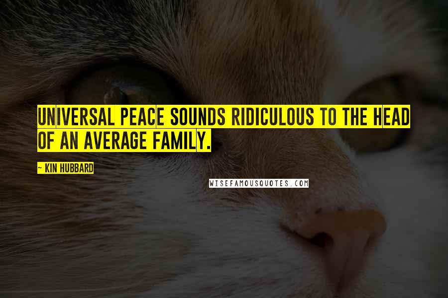 Kin Hubbard Quotes: Universal peace sounds ridiculous to the head of an average family.