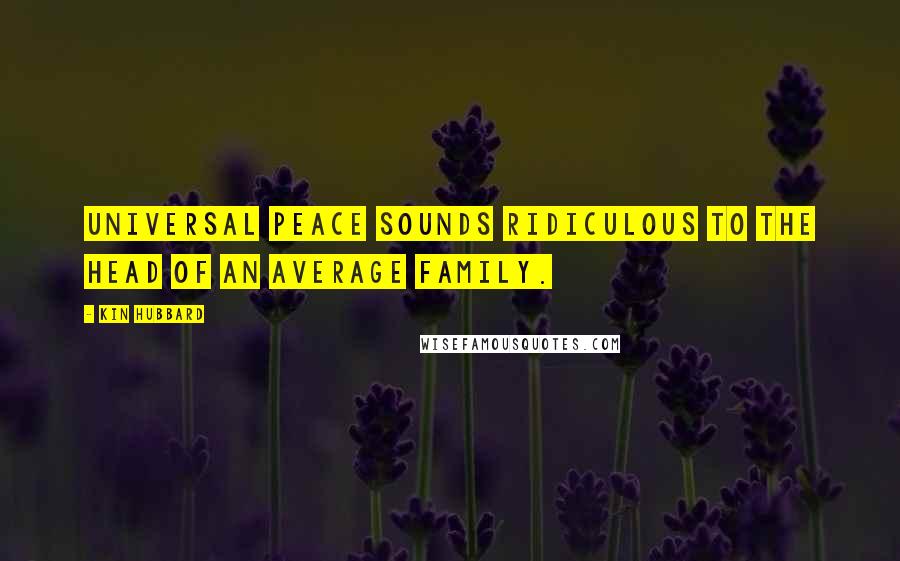 Kin Hubbard Quotes: Universal peace sounds ridiculous to the head of an average family.